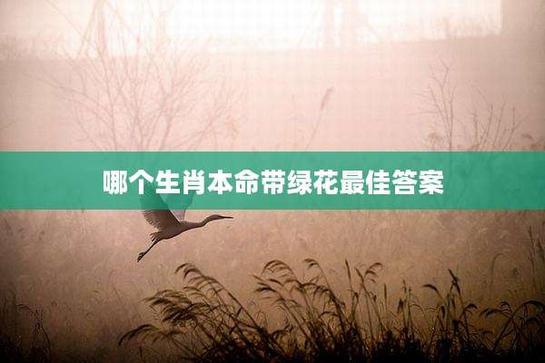 哪个生肖本命带绿花最佳答案