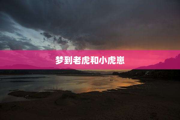 梦到老虎和小虎崽