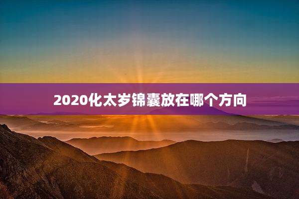2020化太岁锦囊放在哪个方向