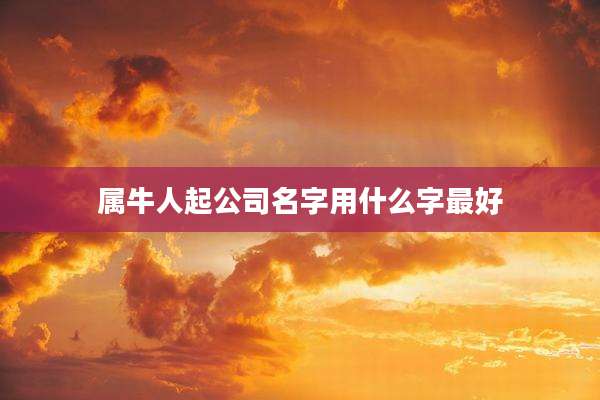属牛人起公司名字用什么字最好