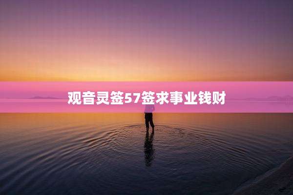 观音灵签57签求事业钱财