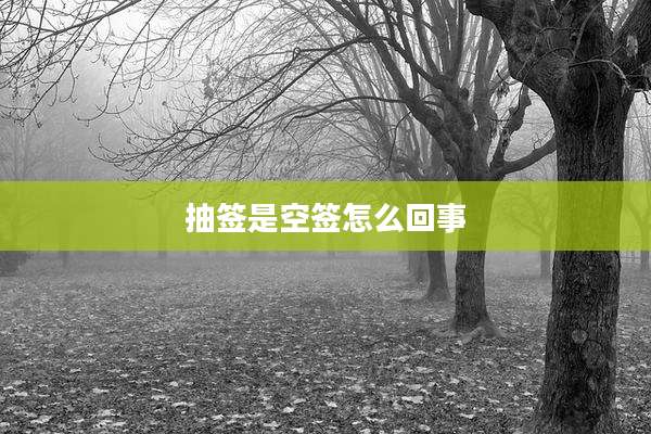 抽签是空签怎么回事