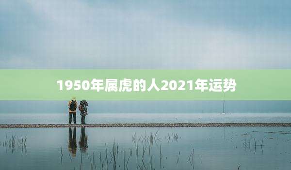 1950年属虎的人2021年运势