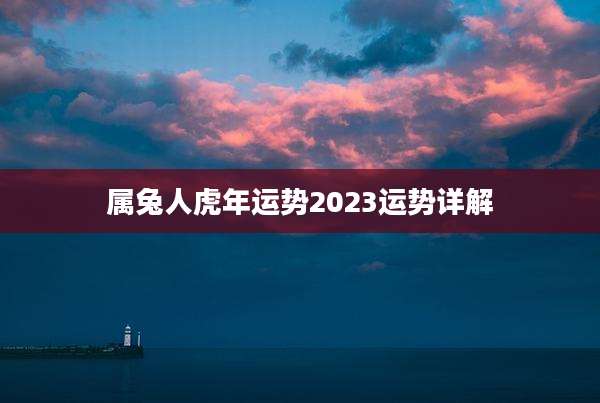 属兔人虎年运势2023运势详解