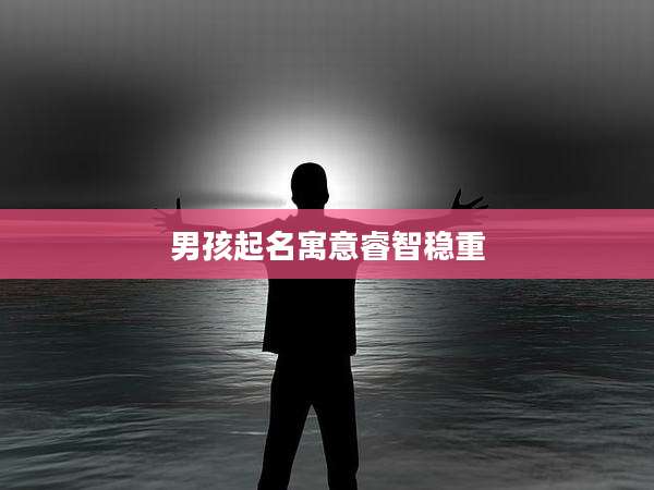 男孩起名寓意睿智稳重