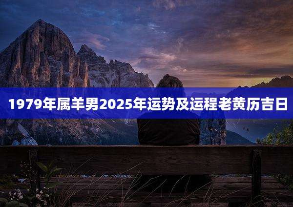 1979年属羊男2025年运势及运程老黄历吉日