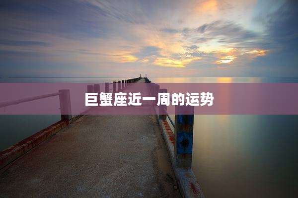 巨蟹座近一周的运势