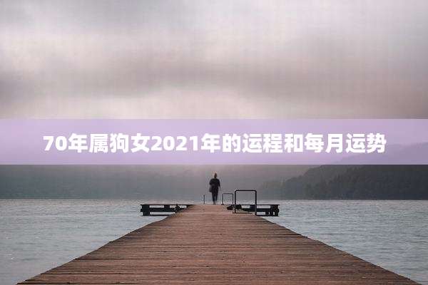 70年属狗女2021年的运程和每月运势