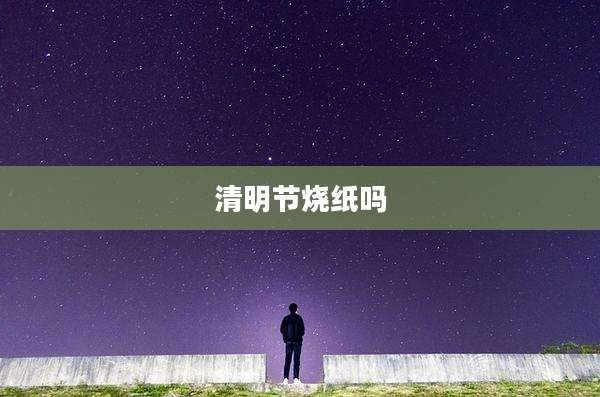 清明节烧纸吗