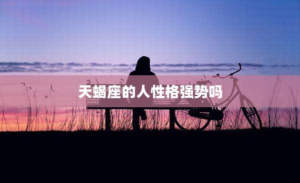 天蝎座的人性格强势吗