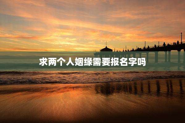 求两个人姻缘需要报名字吗
