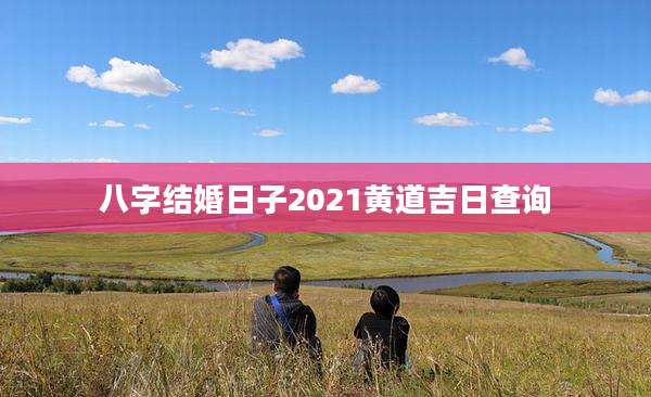 八字结婚日子2021黄道吉日查询