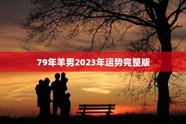 79年羊男2023年运势完整版