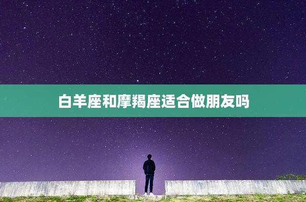 白羊座和摩羯座适合做朋友吗