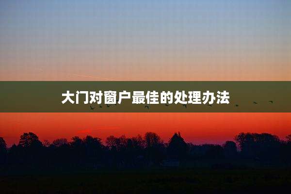 大门对窗户最佳的处理办法