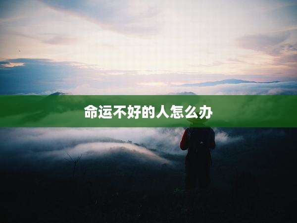 命运不好的人怎么办