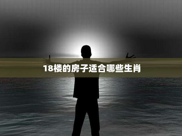 18楼的房子适合哪些生肖