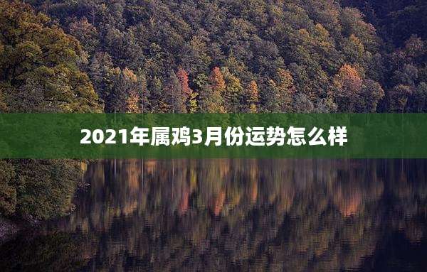 2021年属鸡3月份运势怎么样
