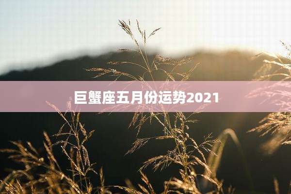 巨蟹座五月份运势2021