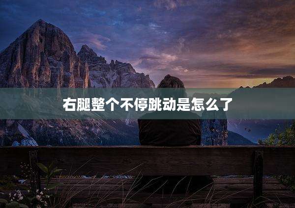 右腿整个不停跳动是怎么了