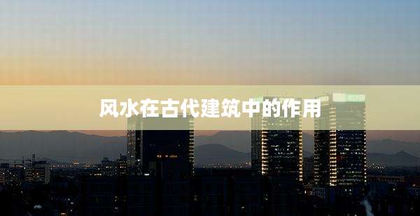 风水在古代建筑中的作用