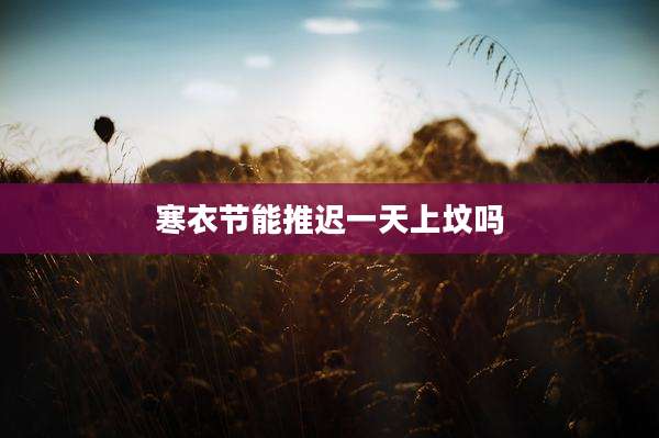 寒衣节能推迟一天上坟吗