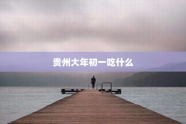 贵州大年初一吃什么