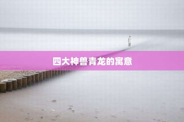 四大神兽青龙的寓意