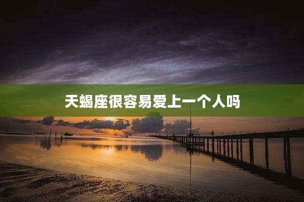 天蝎座很容易爱上一个人吗