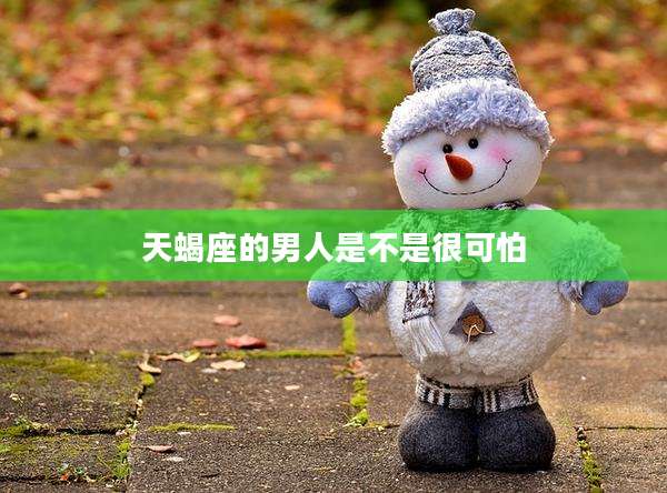 天蝎座的男人是不是很可怕