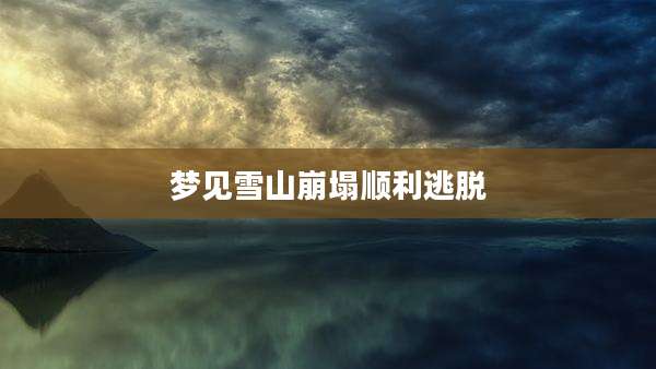 梦见雪山崩塌顺利逃脱