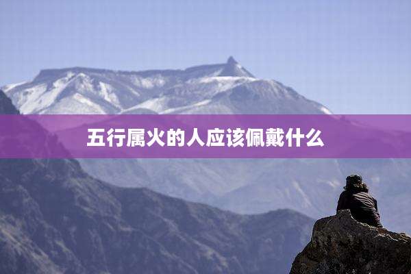 五行属火的人应该佩戴什么