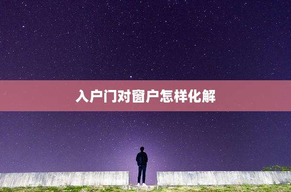 入户门对窗户怎样化解