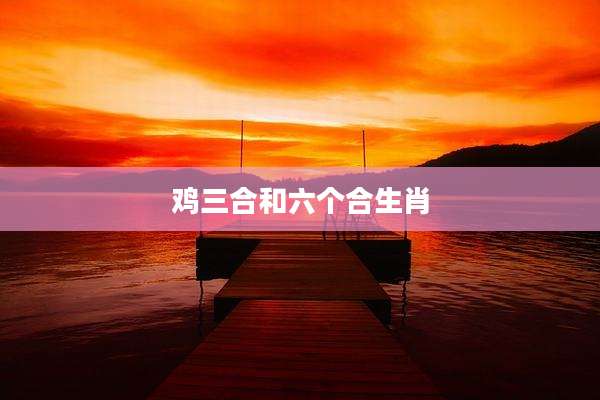 鸡三合和六个合生肖