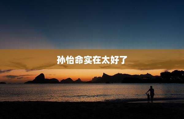 孙怡命实在太好了
