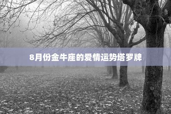 8月份金牛座的爱情运势塔罗牌