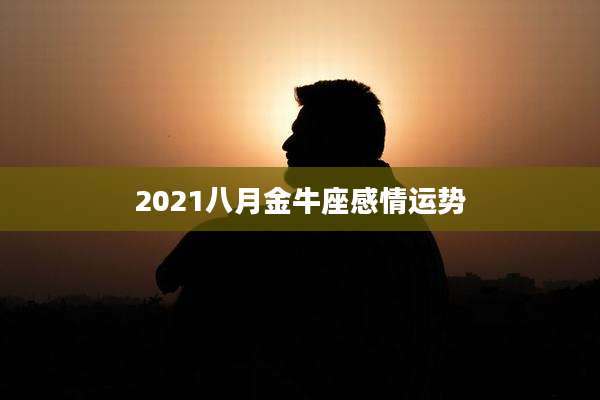 2021八月金牛座感情运势
