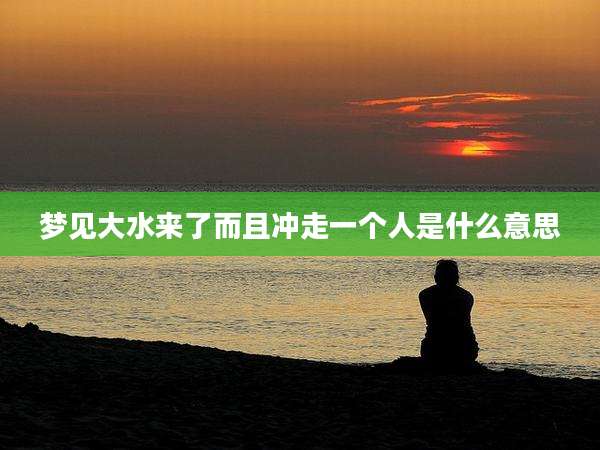 梦见大水来了而且冲走一个人是什么意思