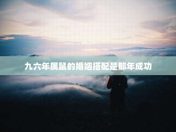 九六年属鼠的婚姻搭配是那年成功