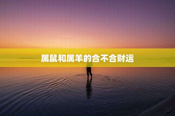 属鼠和属羊的合不合财运