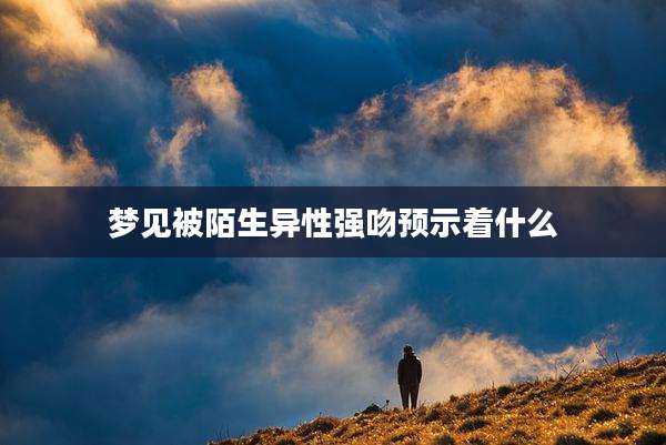 梦见被陌生异性强吻预示着什么