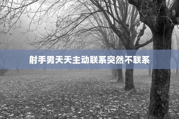射手男天天主动联系突然不联系