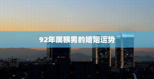 92年属猴男的婚姻运势