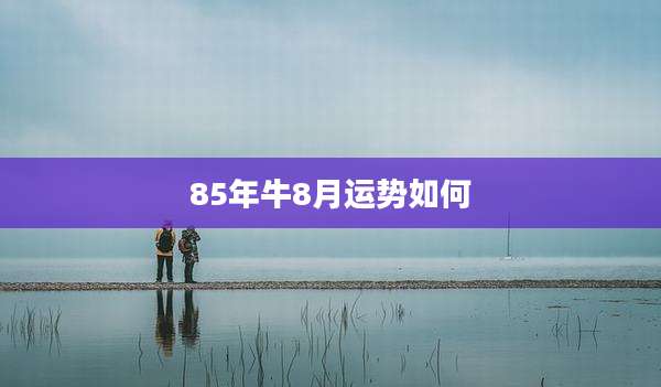 85年牛8月运势如何