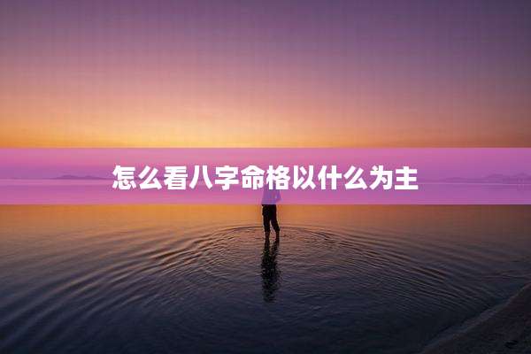 怎么看八字命格以什么为主