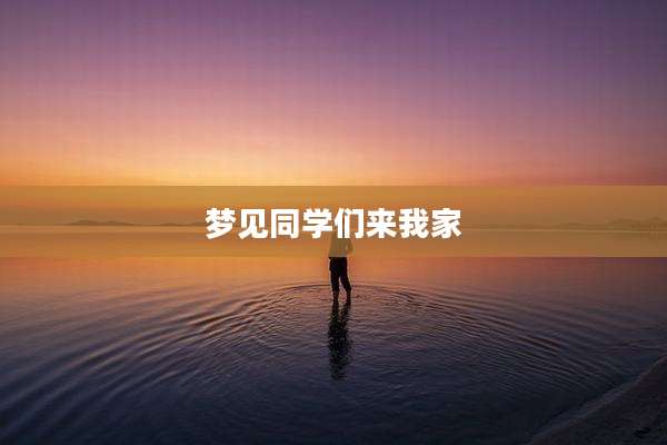梦见同学们来我家
