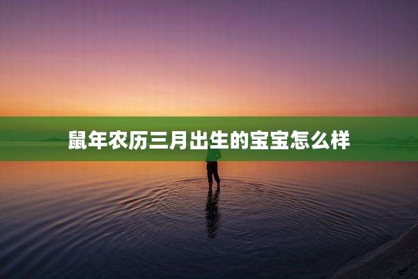 鼠年农历三月出生的宝宝怎么样