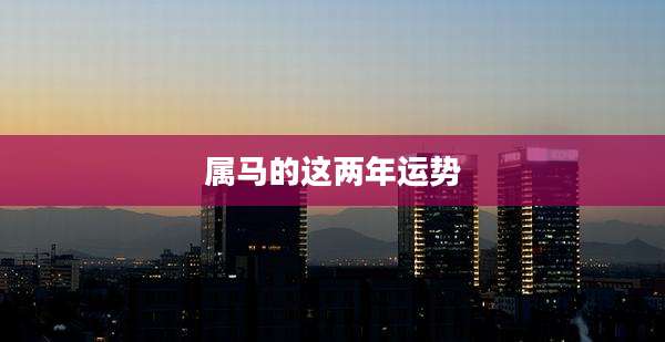 属马的这两年运势