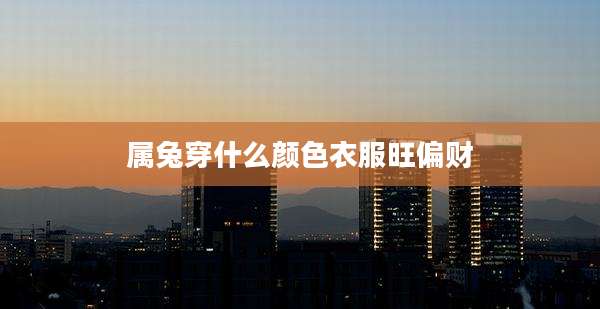 属兔穿什么颜色衣服旺偏财