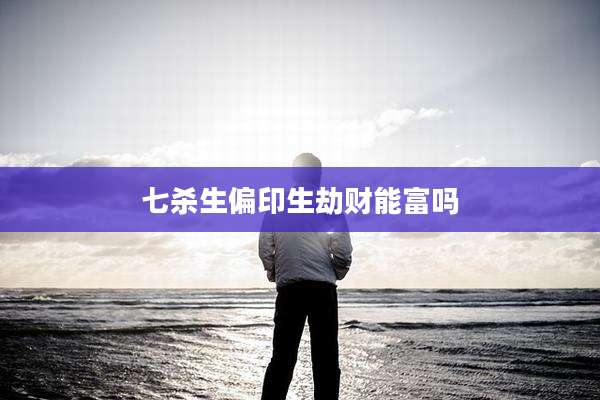 七杀生偏印生劫财能富吗